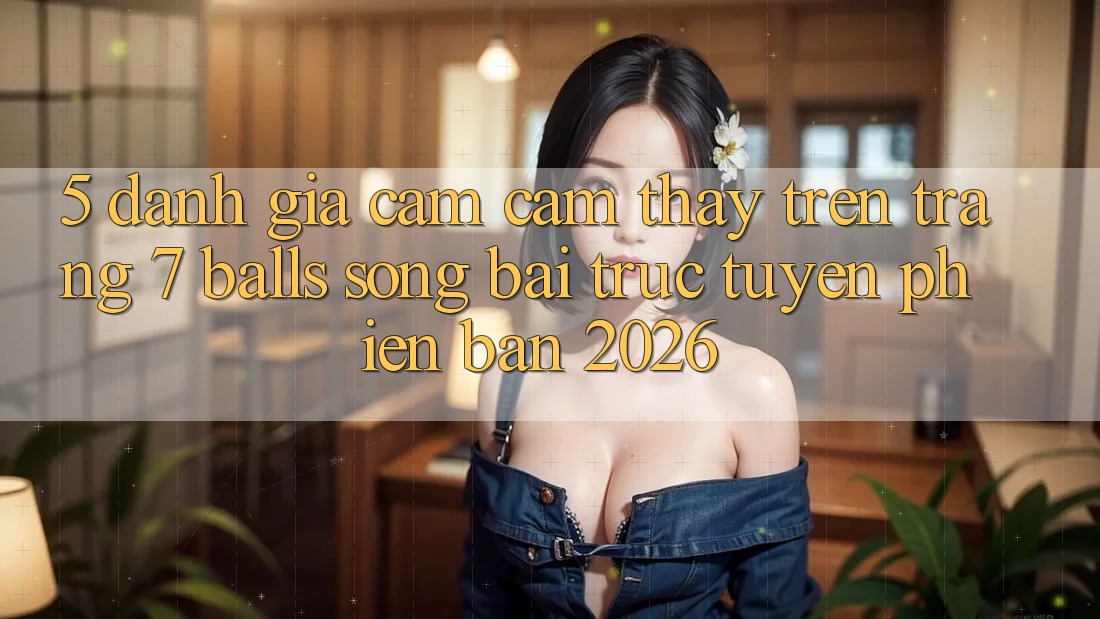 5. Đánh Giá Cảm cảm thấy Trên Trang 7 balls Sòng bài trực tuyến Phiên Bản 2026 5. Đánh Giá Cảm cảm thấy Trên Trang 7 balls Sòng bài trực tuyến Phiên Bản 2026