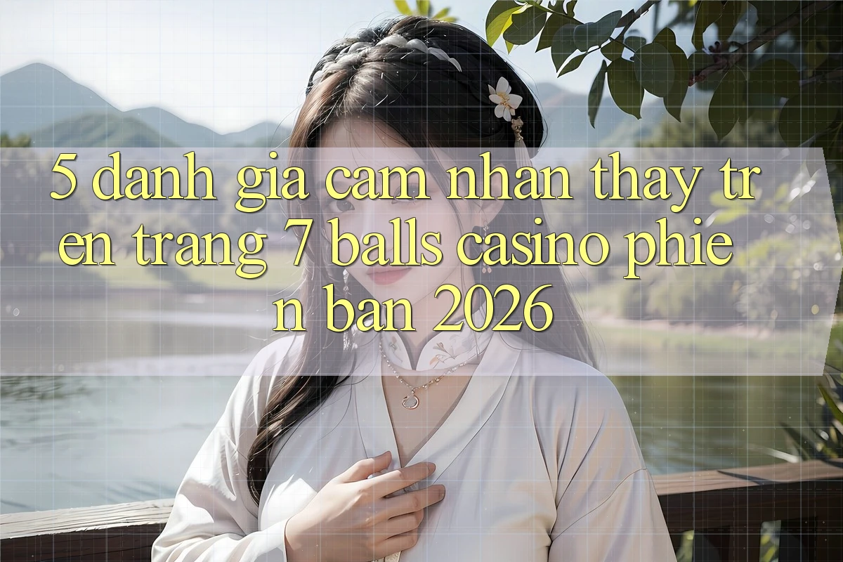 5. Đánh Giá Cảm nhận thấy Trên Trang 7 balls Casino Phiên Bản 2026