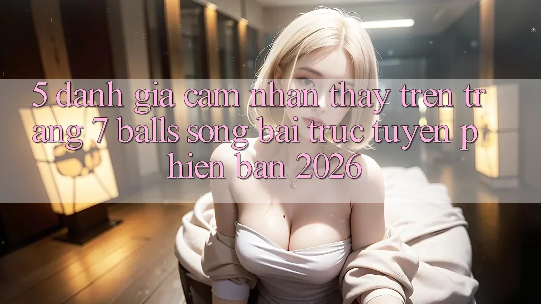 5. Đánh Giá Cảm nhận thấy Trên Trang 7 balls Sòng bài trực tuyến Phiên Bản 2026