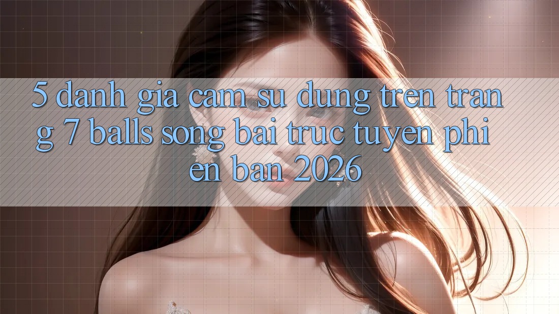 5. Đánh Giá Cảm sử dụng Trên Trang 7 balls Sòng bài trực tuyến Phiên Bản 2026