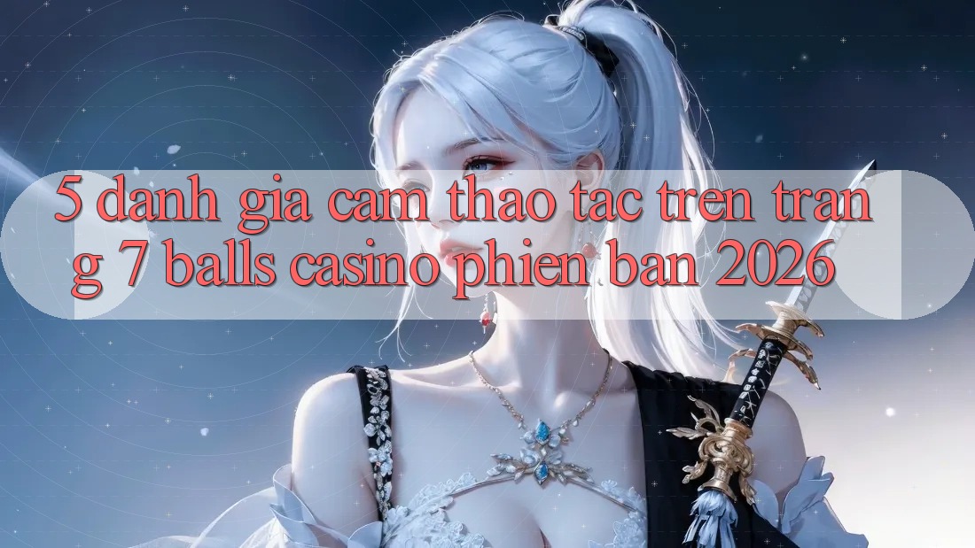 5. Đánh Giá Cảm thao tác Trên Trang 7 balls Casino Phiên Bản 2026 5. Đánh Giá Cảm thao tác Trên Trang 7 balls Casino Phiên Bản 2026