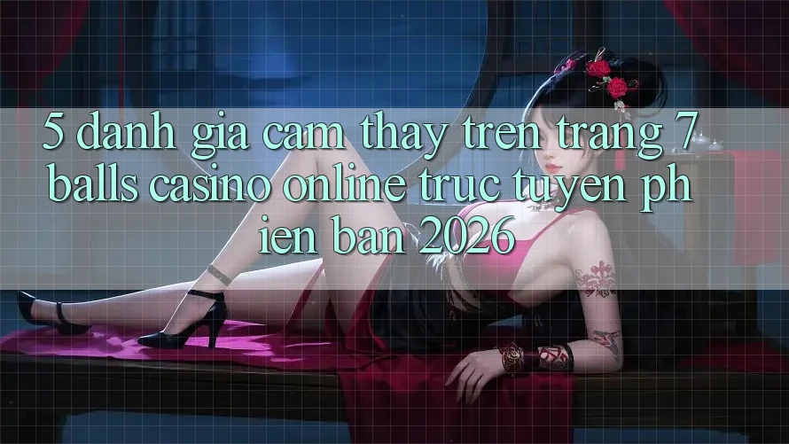5. Đánh Giá Cảm thấy Trên Trang 7 balls Casino online trực tuyến Phiên Bản 2026