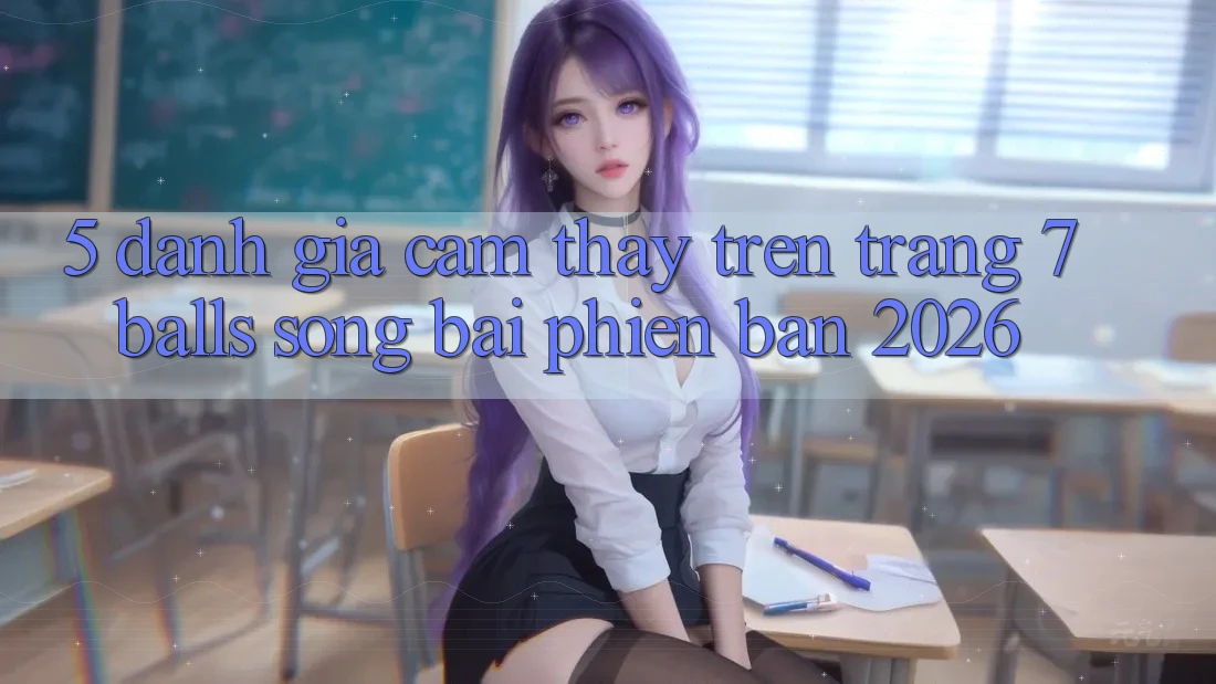 5. Đánh Giá Cảm thấy Trên Trang 7 balls Sòng bài Phiên Bản 2026 5. Đánh Giá Cảm thấy Trên Trang 7 balls Sòng bài Phiên Bản 2026