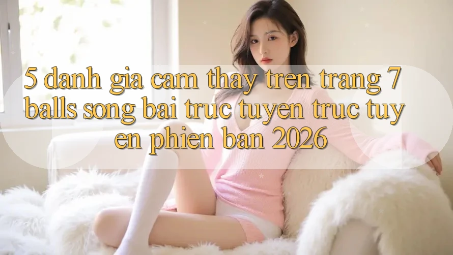 5. Đánh Giá Cảm thấy Trên Trang 7 balls Sòng bài trực tuyến trực tuyến Phiên Bản 2026 5. Đánh Giá Cảm thấy Trên Trang 7 balls Sòng bài trực tuyến trực tuyến Phiên Bản 2026