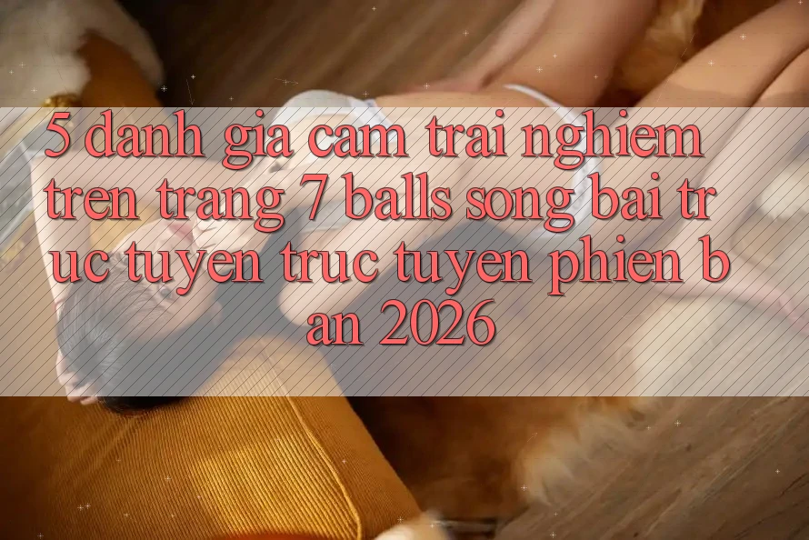 5. Đánh Giá Cảm trải nghiệm Trên Trang 7 balls Sòng bài trực tuyến trực tuyến Phiên Bản 2026 5. Đánh Giá Cảm trải nghiệm Trên Trang 7 balls Sòng bài trực tuyến trực tuyến Phiên Bản 2026
