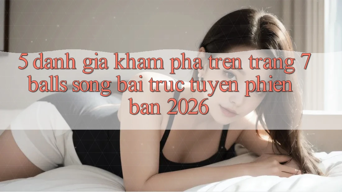 5. Đánh Giá Khám phá Trên Trang 7 balls Sòng bài trực tuyến Phiên Bản 2026