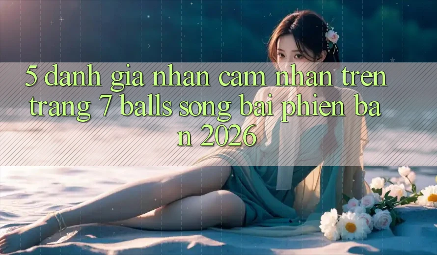 5. Đánh Giá Nhận cảm nhận Trên Trang 7 balls Sòng bài Phiên Bản 2026 5. Đánh Giá Nhận cảm nhận Trên Trang 7 balls Sòng bài Phiên Bản 2026