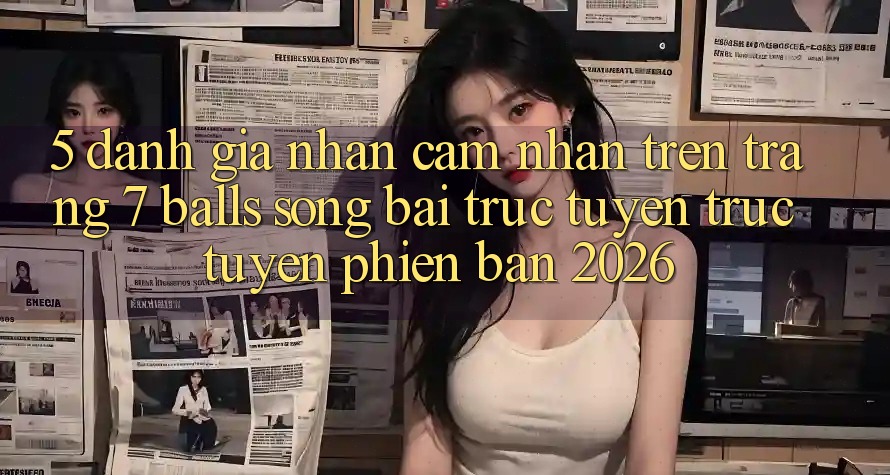 5. Đánh Giá Nhận cảm nhận Trên Trang 7 balls Sòng bài trực tuyến trực tuyến Phiên Bản 2026