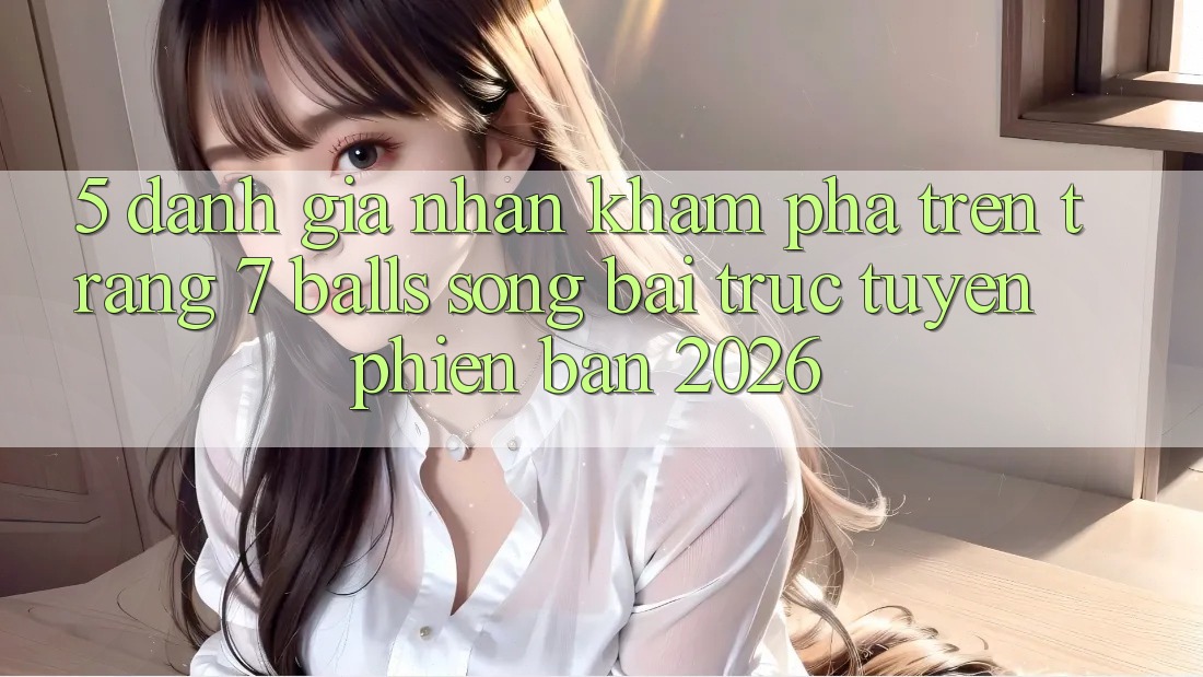 5. Đánh Giá Nhận khám phá Trên Trang 7 balls Sòng bài trực tuyến Phiên Bản 2026 5. Đánh Giá Nhận khám phá Trên Trang 7 balls Sòng bài trực tuyến Phiên Bản 2026