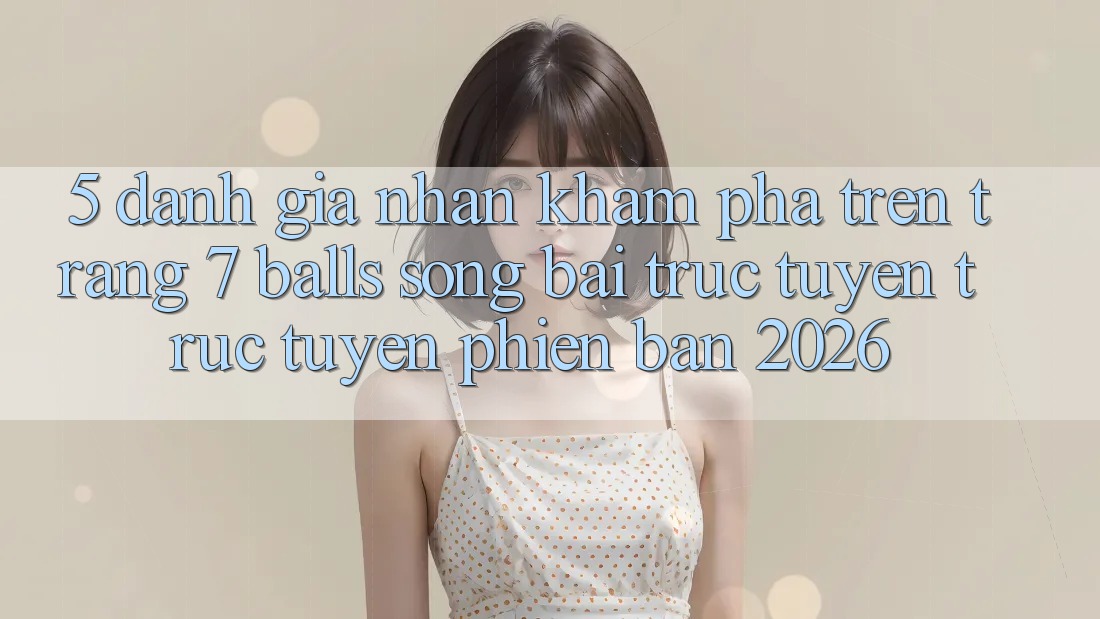 5. Đánh Giá Nhận khám phá Trên Trang 7 balls Sòng bài trực tuyến trực tuyến Phiên Bản 2026