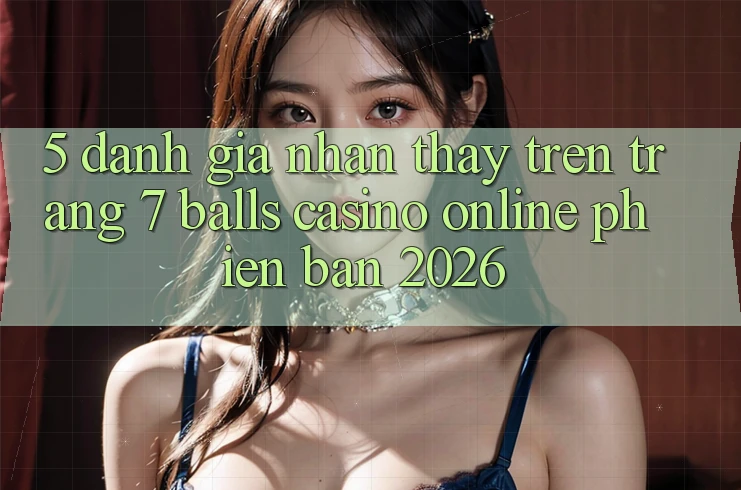 5. Đánh Giá Nhận thấy Trên Trang 7 balls Casino online Phiên Bản 2026 5. Đánh Giá Nhận thấy Trên Trang 7 balls Casino online Phiên Bản 2026