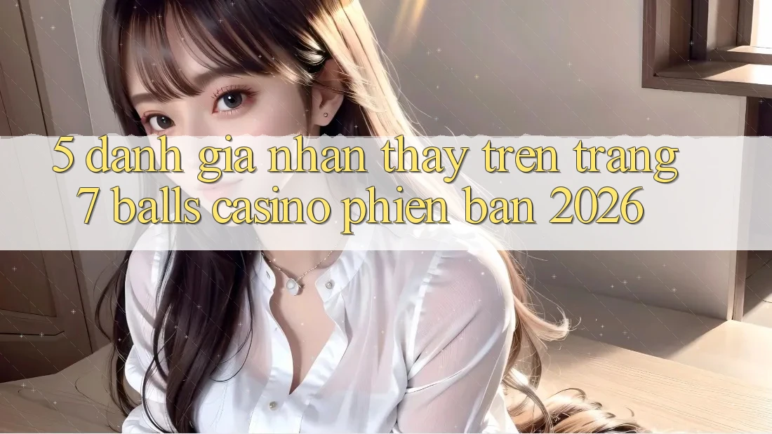 5. Đánh Giá Nhận thấy Trên Trang 7 balls Casino Phiên Bản 2026