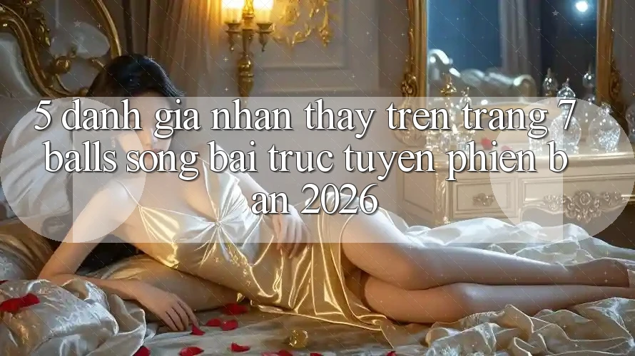 5. Đánh Giá Nhận thấy Trên Trang 7 balls Sòng bài trực tuyến Phiên Bản 2026