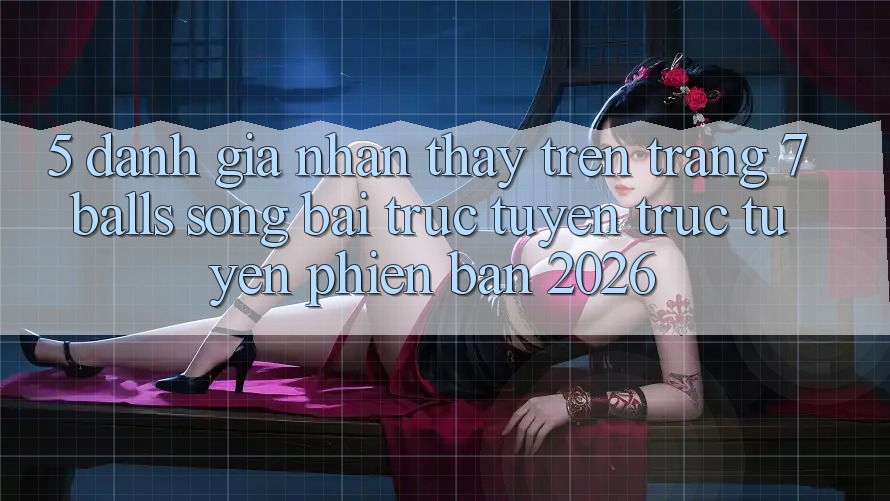 5. Đánh Giá Nhận thấy Trên Trang 7 balls Sòng bài trực tuyến trực tuyến Phiên Bản 2026 5. Đánh Giá Nhận thấy Trên Trang 7 balls Sòng bài trực tuyến trực tuyến Phiên Bản 2026
