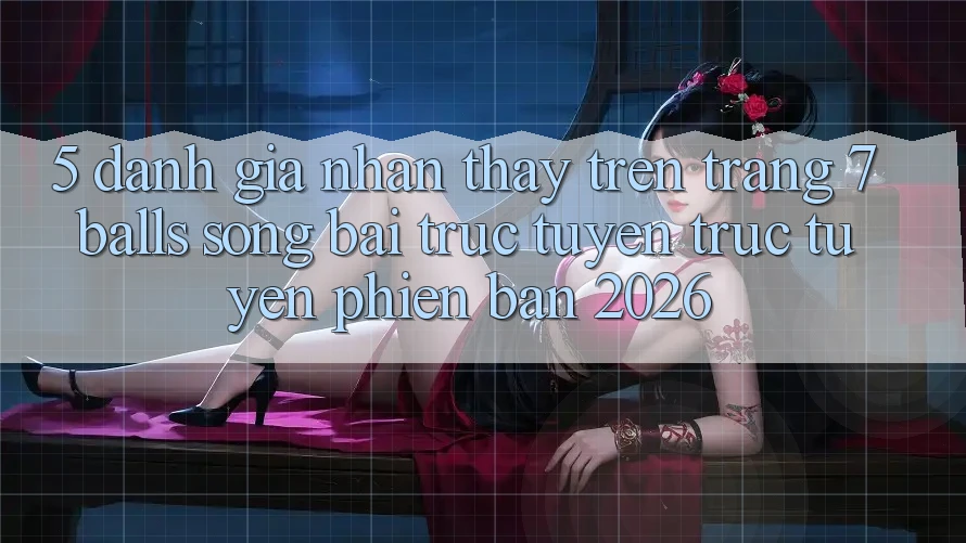 5. Đánh Giá Nhận thấy Trên Trang 7 balls Sòng bài trực tuyến trực tuyến Phiên Bản 2026
