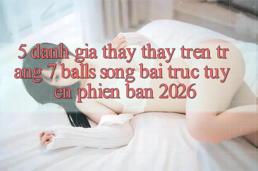 5. Đánh Giá Thấy thấy Trên Trang 7 balls Sòng bài trực tuyến Phiên Bản 2026 5. Đánh Giá Thấy thấy Trên Trang 7 balls Sòng bài trực tuyến Phiên Bản 2026