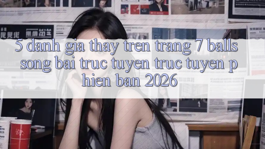 5. Đánh Giá Thấy Trên Trang 7 balls Sòng bài trực tuyến trực tuyến Phiên Bản 2026 5. Đánh Giá Thấy Trên Trang 7 balls Sòng bài trực tuyến trực tuyến Phiên Bản 2026