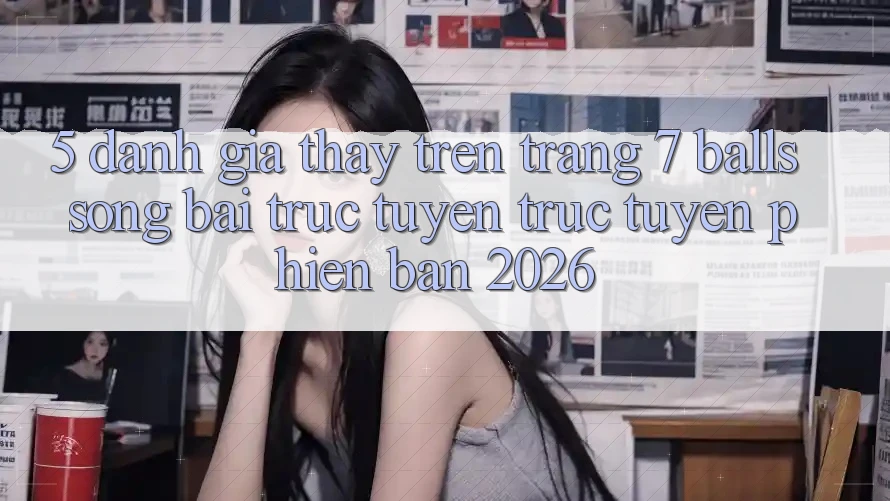 5. Đánh Giá Thấy Trên Trang 7 balls Sòng bài trực tuyến trực tuyến Phiên Bản 2026 5. Đánh Giá Thấy Trên Trang 7 balls Sòng bài trực tuyến trực tuyến Phiên Bản 2026