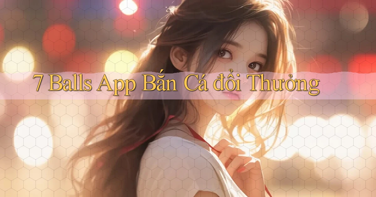 7 balls app bắn cá đổi thưởng