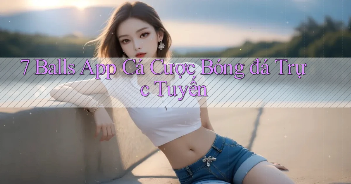 7 balls app cá cược bóng đá trực tuyến