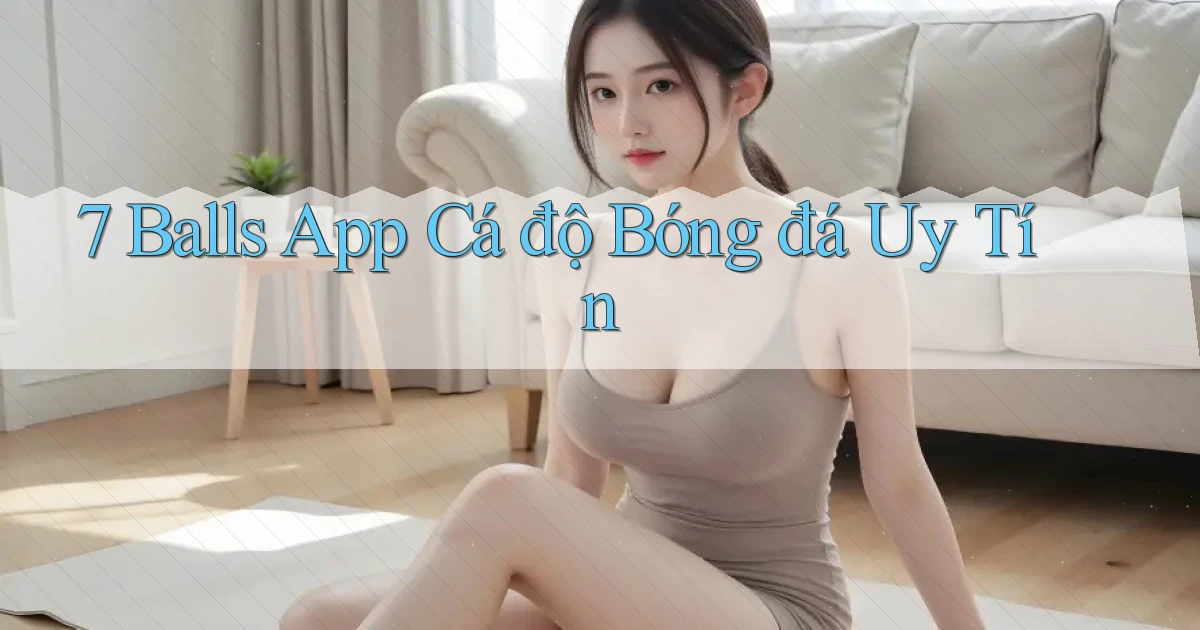 7 balls app cá độ bóng đá uy tín