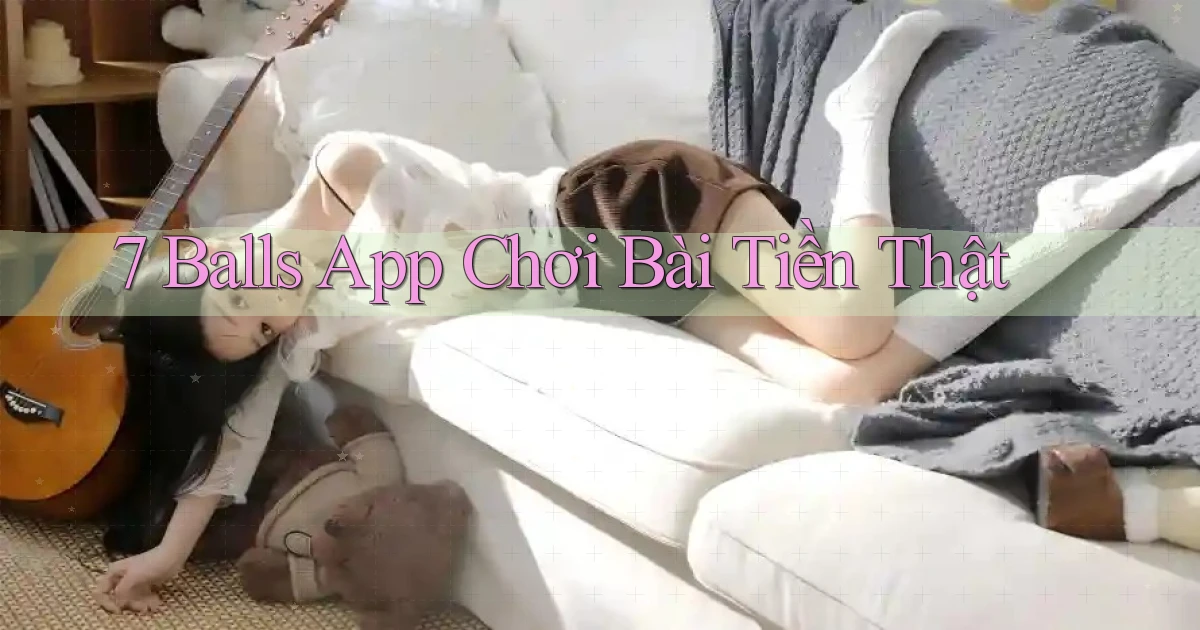7 balls app chơi bài tiền thật