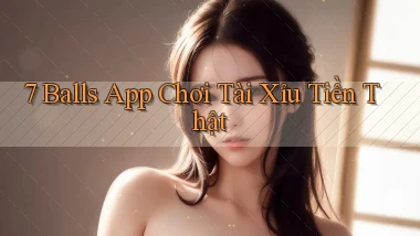 7 balls app chơi tài xỉu tiền thật