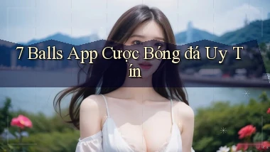 7 balls app cược bóng đá uy tín