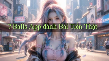 7 balls app đánh bài tiền thật