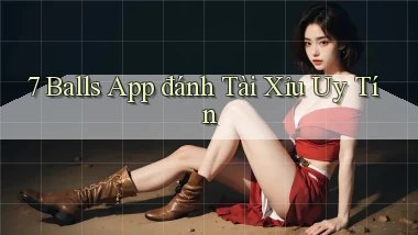 7 balls app đánh tài xỉu uy tín