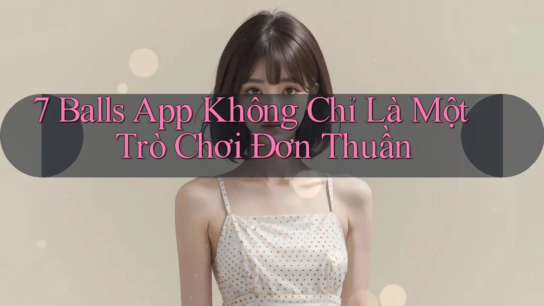 7 Balls App Không Chỉ Là Một Trò Chơi Đơn Thuần 7 Balls App Không Chỉ Là Một Trò Chơi Đơn Thuần