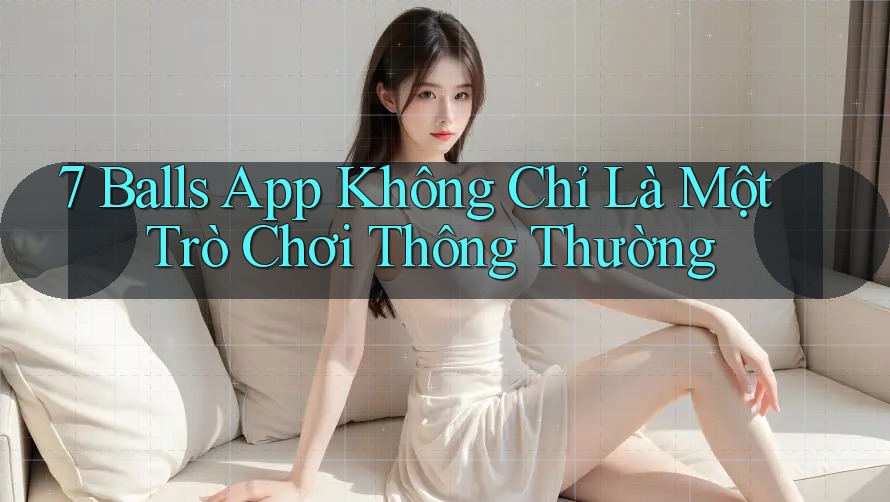 7 Balls App Không Chỉ Là Một Trò Chơi Thông Thường 7 Balls App Không Chỉ Là Một Trò Chơi Thông Thường