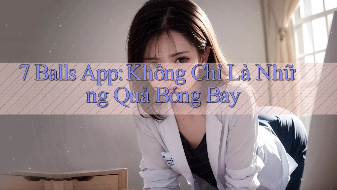 7 Balls App: Không Chỉ Là Những Quả Bóng Bay
