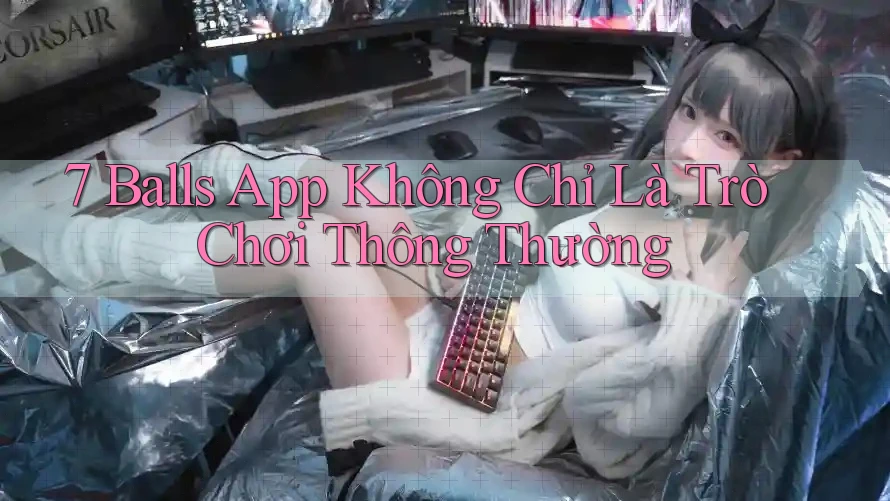 7 Balls App Không Chỉ Là Trò Chơi Thông Thường 7 Balls App Không Chỉ Là Trò Chơi Thông Thường
