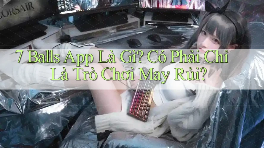 7 Balls App Là Gì? Có Phải Chỉ Là Trò Chơi May Rủi? 7 Balls App Là Gì? Có Phải Chỉ Là Trò Chơi May Rủi?