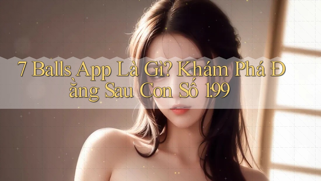 7 Balls App Là Gì? Khám Phá Đằng Sau Con Số 1: 99 7 Balls App Là Gì? Khám Phá Đằng Sau Con Số 1: 99