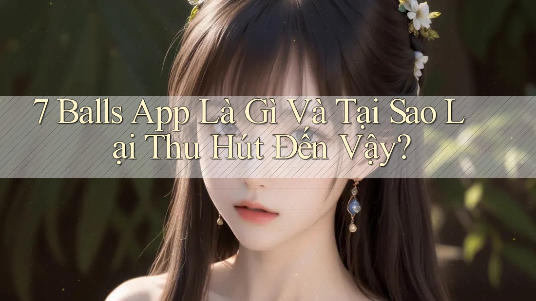 7 Balls App Là Gì Và Tại Sao Lại Thu Hút Đến Vậy? 7 Balls App Là Gì Và Tại Sao Lại Thu Hút Đến Vậy?