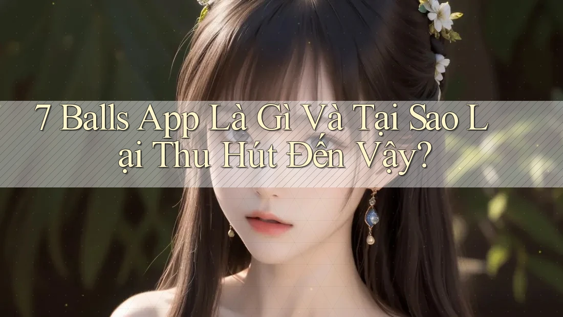 7 Balls App Là Gì Và Tại Sao Lại Thu Hút Đến Vậy? 7 Balls App Là Gì Và Tại Sao Lại Thu Hút Đến Vậy?