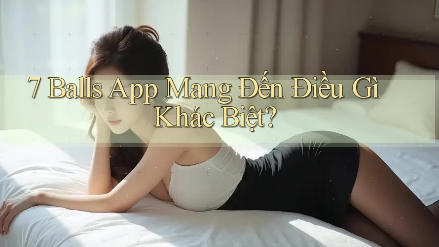 7 Balls App Mang Đến Điều Gì Khác Biệt? 7 Balls App Mang Đến Điều Gì Khác Biệt?