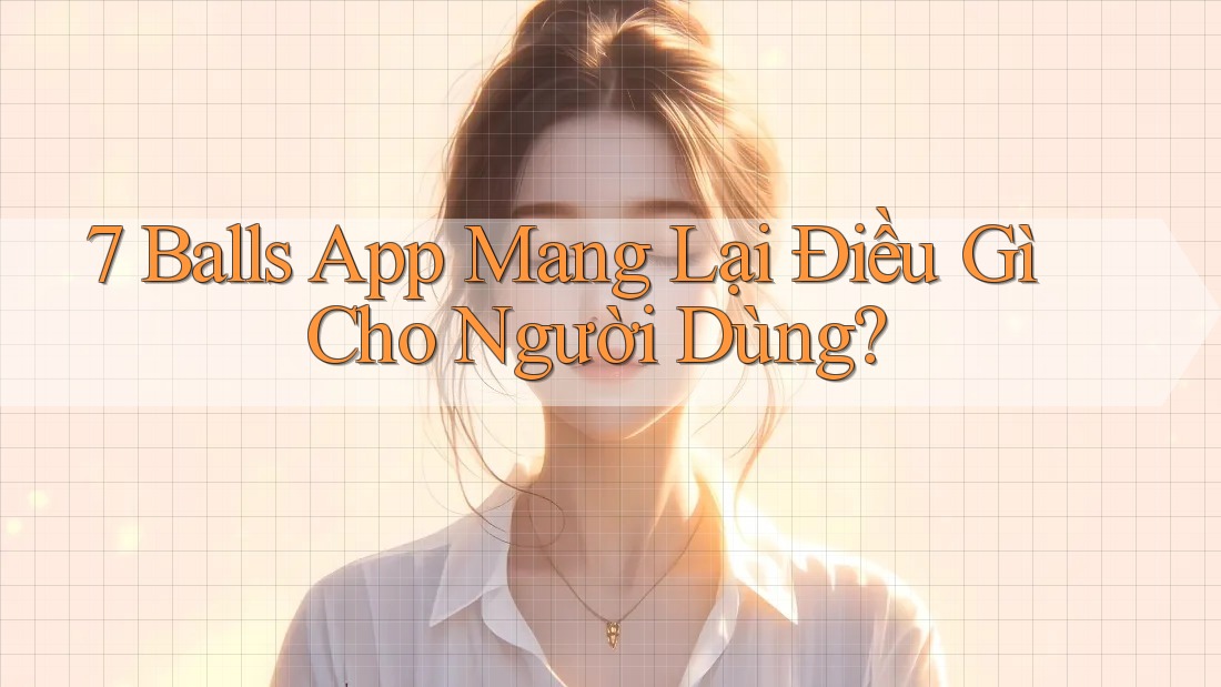 7 Balls App Mang Lại Điều Gì Cho Người Dùng? 7 Balls App Mang Lại Điều Gì Cho Người Dùng?