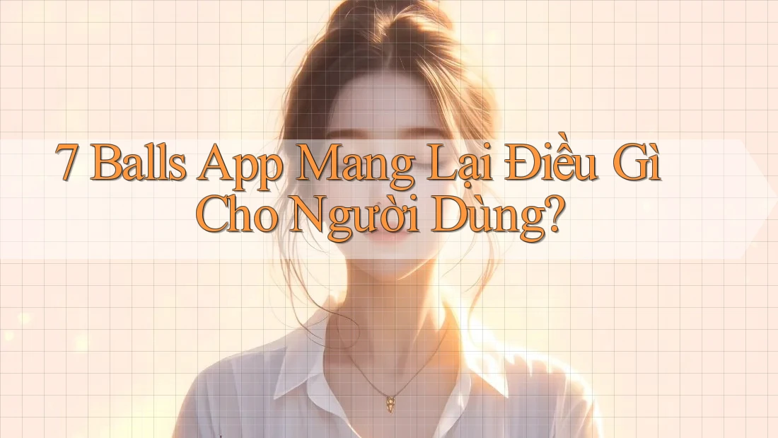 7 Balls App Mang Lại Điều Gì Cho Người Dùng? 7 Balls App Mang Lại Điều Gì Cho Người Dùng?