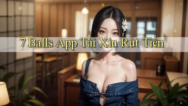 7 balls app tài xỉu rút tiền