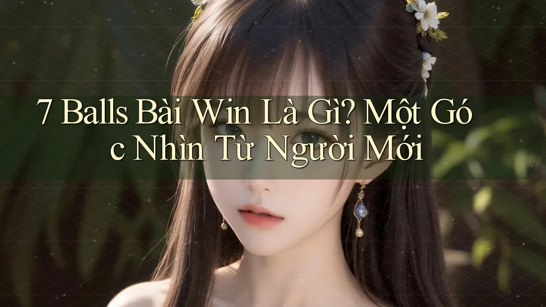 7 Balls Bài Win Là Gì? Một Góc Nhìn Từ Người Mới 7 Balls Bài Win Là Gì? Một Góc Nhìn Từ Người Mới