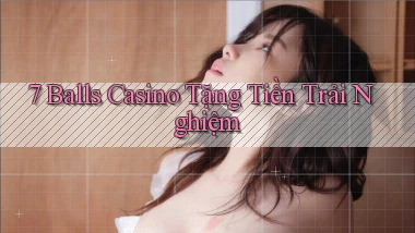 7 balls casino tặng tiền trải nghiệm