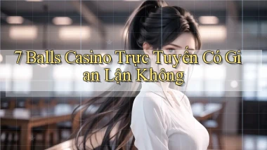 7 balls casino trực tuyến có gian lận không