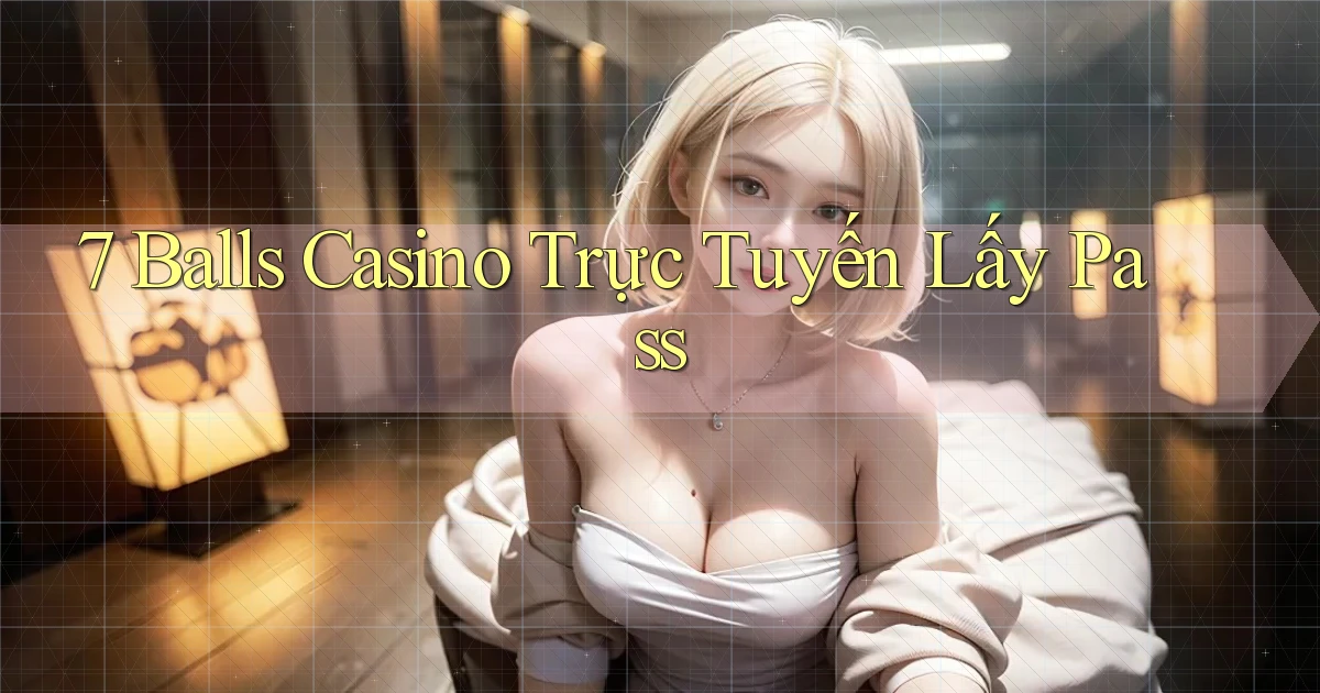 7 balls casino trực tuyến lấy pass