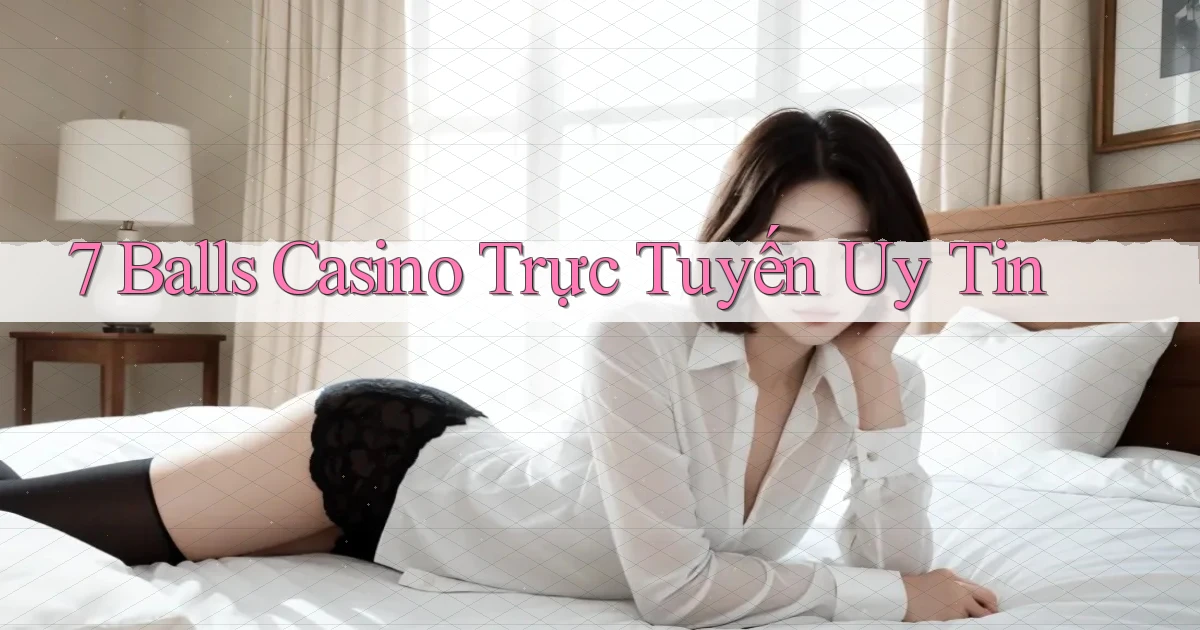 7 balls casino trực tuyến uy tín