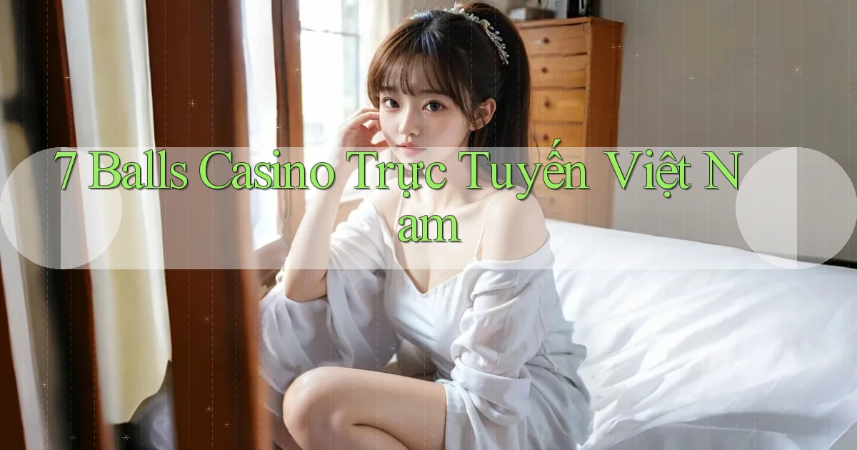 7 balls casino trực tuyến việt nam