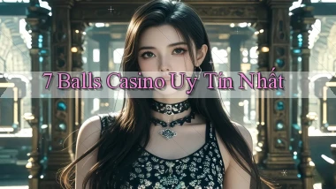7 balls casino uy tín nhất