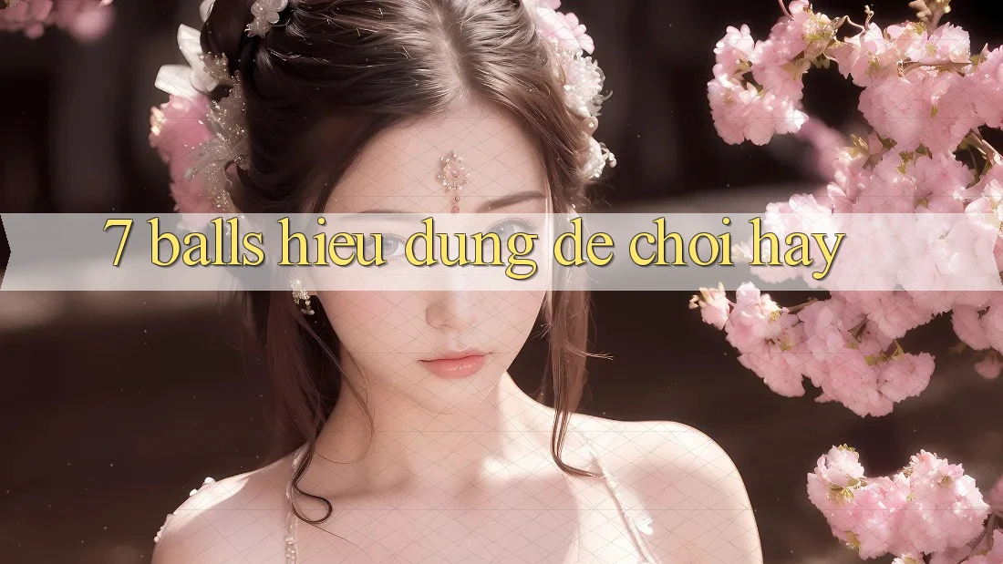 “7 Balls” - Hiểu Đúng Để Chơi Hay